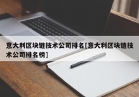 意大利区块链技术公司排名[意大利区块链技术公司排名榜]