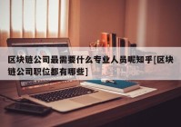 区块链公司最需要什么专业人员呢知乎[区块链公司职位都有哪些]