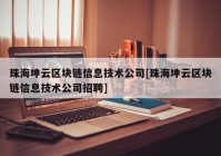 珠海坤云区块链信息技术公司[珠海坤云区块链信息技术公司招聘]