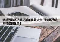 通过可信区块链评测公司告诉你[可信区块链测评指标体系]