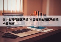 哪个公司利用区块链[中国哪家公司区块链技术最先进]