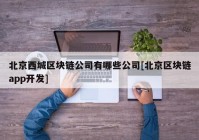 北京西城区块链公司有哪些公司[北京区块链app开发]