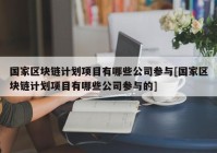 国家区块链计划项目有哪些公司参与[国家区块链计划项目有哪些公司参与的]