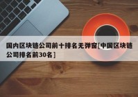 国内区块链公司前十排名无弹窗[中国区块链公司排名前30名]