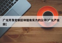 广元开发定制区块链有实力的公司[广元产业园]