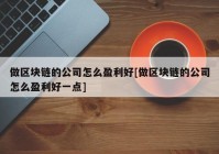 做区块链的公司怎么盈利好[做区块链的公司怎么盈利好一点]