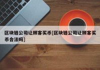 区块链公司让顾客买币[区块链公司让顾客买币合法吗]