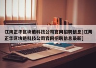 江阴正华区块链科技公司官网招聘信息[江阴正华区块链科技公司官网招聘信息最新]