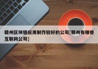 赣州区块链应用制作较好的公司[赣州有哪些互联网公司]