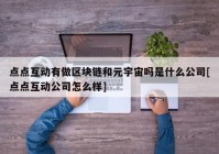 点点互动有做区块链和元宇宙吗是什么公司[点点互动公司怎么样]