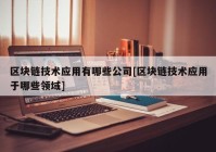 区块链技术应用有哪些公司[区块链技术应用于哪些领域]