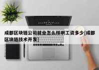 成都区块链公司就业怎么样啊工资多少[成都区块链技术开发]