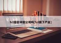 tcl是区块链公司吗[tcl旗下产业]