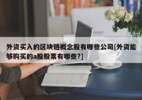 外资买入的区块链概念股有哪些公司[外资能够购买的a股股票有哪些?]