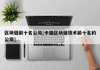 区块链前十名公司[中国区块链技术前十名的公司]