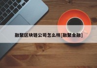 融聚区块链公司怎么样[融聚金融]