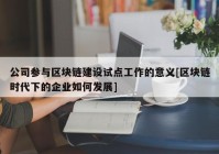 公司参与区块链建设试点工作的意义[区块链时代下的企业如何发展]