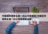 中国区块链排名第一的公司有哪些[中国区块链排名第一的公司有哪些品牌]