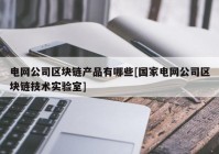 电网公司区块链产品有哪些[国家电网公司区块链技术实验室]