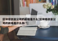 区块链创业公司的前端是什么[区块链创业公司的前端是什么部门]