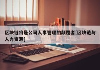 区块链将是公司人事管理的颠覆者[区块链与人力资源]