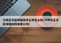 江阴正华区块链技术公司怎么样[江阴市正华区块链科技有限公司]