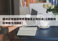 赣州区块链研究开发哪家公司好点[江西赣州区块链沙河园区]